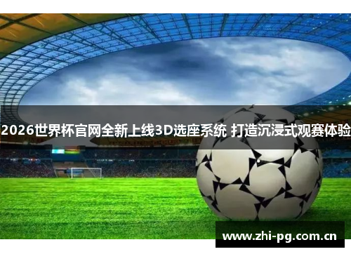 2026世界杯官网全新上线3D选座系统 打造沉浸式观赛体验 2026世界杯官网全新上线3D选座系统 打造沉浸式观赛体验