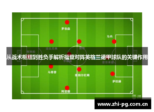 从战术枢纽到胜负手解析福登对阵英格兰德甲球队的关键作用 从战术枢纽到胜负手解析福登对阵英格兰德甲球队的关键作用