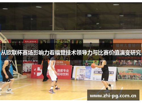 从欧联杯赛场影响力看福登技术领导力与比赛价值演变研究 从欧联杯赛场影响力看福登技术领导力与比赛价值演变研究