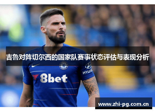 吉鲁对阵切尔西的国家队赛事状态评估与表现分析 吉鲁对阵切尔西的国家队赛事状态评估与表现分析