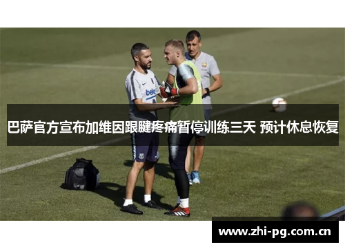 巴萨官方宣布加维因跟腱疼痛暂停训练三天 预计休息恢复 巴萨官方宣布加维因跟腱疼痛暂停训练三天 预计休息恢复