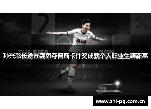 孙兴慜长途奔袭勇夺普斯卡什奖成就个人职业生涯新高 孙兴慜长途奔袭勇夺普斯卡什奖成就个人职业生涯新高
