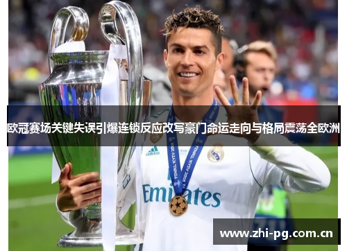 欧冠赛场关键失误引爆连锁反应改写豪门命运走向与格局震荡全欧洲 欧冠赛场关键失误引爆连锁反应改写豪门命运走向与格局震荡全欧洲